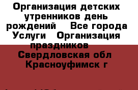 Организация детских утренников,день рождений. - Все города Услуги » Организация праздников   . Свердловская обл.,Красноуфимск г.
